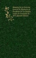Memoria De La Direccion General De Estadistica Al Presidente De Los Estados Unidos De Venezuela En 1873 (Spanish Edition)