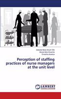 Perception of staffing practices of nurse managers at the unit level