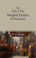 The Fall Of The Moghul Empire Of Hindustan [Hardcover]