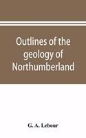 Outlines of the geology of Northumberland