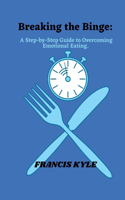Breaking the Binge: A step by step guide to overcoming emotional eating