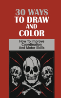 30 Ways To Draw And Color: How To Improve Coordination And Motor Skills: Books Draw Skulls