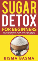 Sugar Detox for Beginners: The Effective Guide to Bust Sugar Carb Cravings Naturally, Sugar free diet and Lose Weight Fast