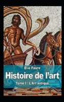 Histoire de l'art - Tome I: L'Art antique Annoté