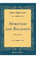 Spiritism and Religion: A Moral Study (Classic Reprint): A Moral Study (Classic Reprint)