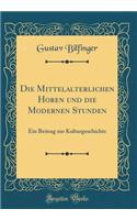 Die Mittelalterlichen Horen und die Modernen Stunden: Ein Beitrag zur Kulturgeschichte (Classic Reprint)