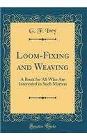 Loom-Fixing and Weaving: A Book for All Who Are Interested in Such Matters (Classic Reprint): A Book for All Who Are Interested in Such Matters (Classic Reprint)