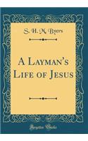 A Layman's Life of Jesus (Classic Reprint)