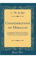 Considerations on Miracles: Containing the Substance of an Article in the British Critic, on Mr. Penrose's Treatise on the Evidence of the Scripture Miracles (Classic Reprint)