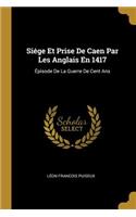 Siége Et Prise De Caen Par Les Anglais En 1417