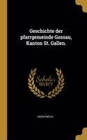 Geschichte Der Pfarrgemeinde Gossau, Kanton St. Gallen.