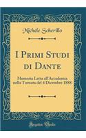 I Primi Studi Di Dante: Memoria Letta All'accademia Nella Tornata del 4 Dicembre 1888 (Classic Reprint)