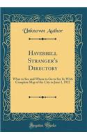 Haverhill Stranger's Directory: What to See and Where to Go to See It; With Complete Map of the City to June 1, 1922 (Classic Reprint): What to See and Where to Go to See It; With Complete Map of the City to June 1, 1922 (Classic Reprint)