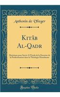 Kitâb Al-Qadr: Matériaux pour Servir A l'Étude de la Doctrine de la Prédestination dans la Théologie Musulmane (Classic Reprint)