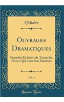 Ouvrages Dramatiques, Vol. 5: Prï¿½cï¿½dï¿½s Et Suivis de Toutes Les Piï¿½ces Qui Leur Son Relatives (Classic Reprint): Prï¿½cï¿½dï¿½s Et Suivis de Toutes Les Piï¿½ces Qui Leur Son Relatives (Classic Reprint)