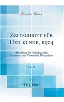 Zeitschrift Fï¿½r Heilkunde, 1904, Vol. 25: Abteilung Fï¿½r Pathologische Anatomie Und Verwandte Disziplinen (Classic Reprint): Abteilung Fï¿½r Pathologische Anatomie Und Verwandte Disziplinen (Classic Reprint)