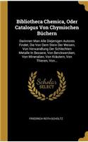 Bibliotheca Chemica, Oder Catalogus Von Chymischen Büchern: Darinnen Man Alle Diejenigen Autores Findet, Die Von Dem Stein Der Weisen, Von Verwandlung Der Schlechten Metalle In Bessere, Von Berckwercken, Von 