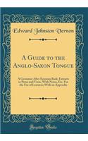 A Guide to the Anglo-Saxon Tongue: A Grammar After Erasmus Rask; Extracts in Prose and Verse, with Notes, Etc. for the Use of Learners; With an Appendix (Classic Reprint)