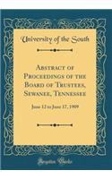 Abstract of Proceedings of the Board of Trustees, Sewanee, Tennessee: June 12 to June 17, 1909 (Classic Reprint): June 12 to June 17, 1909 (Classic Reprint)