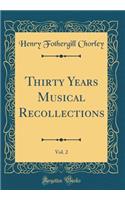 Thirty Years Musical Recollections, Vol. 2 (Classic Reprint)