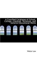 A Classified Catalogue of School, College, Classical, Technical, and General Educational Works
