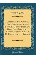 Lettera Al Sig. Alberico Cibo, Principe Di Massa, Sopra Il Giuoco Fatto Dal Gran Duca Intitolato Guerra d'Amore Il Di 12. Di Febraio 1615. in Firenze (Classic Reprint)