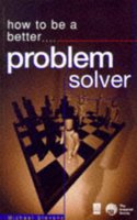 HOW TO BE A BETTER PROBLEM SOLVER (How to Be a Better... Series)