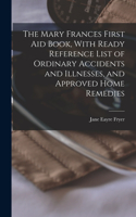 Mary Frances First aid Book, With Ready Reference List of Ordinary Accidents and Illnesses, and Approved Home Remedies