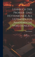 Lehrbuch der Probier- und Hüttenkunde als Leitfaden für akademische Vorlesungen.