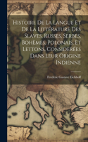 Histoire De La Langue Et De La Littérature Des Slaves, Russes, Serbes, Bohèmes, Polonais, Et Lettons, Considerées Dans Leur Origine Indienne