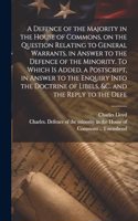 Defence of the Majority in the House of Commons, on the Question Relating to General Warrants, in Answer to the Defence of the Minority. To Which is Added, a Postscript, in Answer to the Enquiry Into the Doctrine of Libels, &c. and the Reply to the