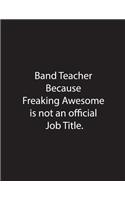 Band Teacher Because Freaking Awesome is not an official job Title