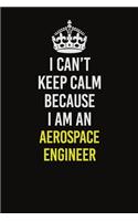 I Can&#65533;t Keep Calm Because I Am An aerospace engineer