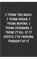 I Think Too Much. I Think Ahead. I Think Behind. I Think Sideways. I Think It All. If It Exists, I've Fucking Thought of It