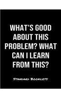 What's Good About This Problem What Can I Learn From This?: A softcover blank lined notebook to jot down business ideas, take notes for class or ponder life's big questions.