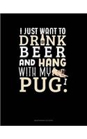 I Just Want To Drink Beer & Hang With My Pug