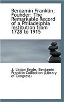 Benjamin Franklin, Founder: The Remarkable Record of a Philadelphia Institution from 1728 to 1915