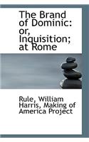 The Brand of Dominic: Or, Inquisition; At Rome: Or, Inquisition; At Rome