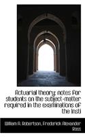 Actuarial Theory; Notes for Students on the Subject-Matter Required in the Examinations of the Insti