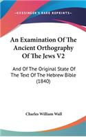 An Examination of the Ancient Orthography of the Jews V2: And of the Original State of the Text of the Hebrew Bible (1840)