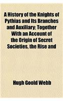 A History of the Knights of Pythias and Its Branches and Auxiliary; Together with an Account of the Origin of Secret Societies, the Rise and