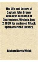 The Life and Letters of Captain John Brown; Who Was Executed at Charlestown, Virginia, Dec. 2, 1859, for an Armed Attack Upon American Slavery;