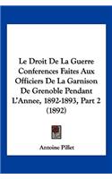 Le Droit De La Guerre Conferences Faites Aux Officiers De La Garnison De Grenoble Pendant L'Annee, 1892-1893, Part 2 (1892): (French)