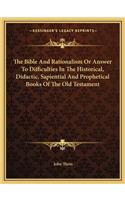 The Bible And Rationalism Or Answer To Difficulties In The Historical, Didactic, Sapiential And Prophetical Books Of The Old Testament