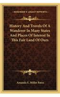 History And Travels Of A Wanderer In Many States And Places Of Interest In This Fair Land Of Ours