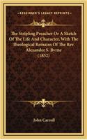 The Stripling Preacher or a Sketch of the Life and Character, with the Theological Remains of the REV. Alexander S. Byrne (1852)