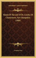 Sketch Of The Life Of Dr. Crosby, Of Charlestown, New Hampshire (1866)