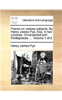 Poems on Various Subjects. by Henry James Pye, Esq. in Two Volumes. Ornamented with Frontispieces. ... Volume 1 of 2