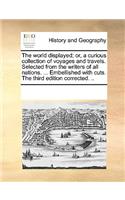 The world displayed; or, a curious collection of voyages and travels. Selected from the writers of all nations. ... Embellished with cuts. The third edition corrected. ..