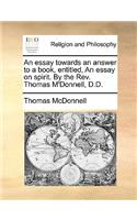 An Essay Towards an Answer to a Book, Entitled, an Essay on Spirit. by the REV. Thomas M'Donnell, D.D.